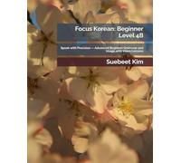 Focus Korean: Beginner Level 4B: Speak with Precision - Advanced Beginner Grammar and Usage with Video Lessons