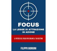 Focus - La legge di attrazione in azione: Il potere del focus per creare il tuo destino