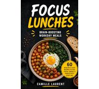 Focus Lunches - 60 Healthy Workday Lunch Recipes for Energy, Productivity, and Better Concentration: Brain-boosting bowls, salads, wraps, warm meals, ... to stay satisfied through busy afternoons