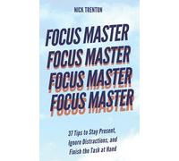 Focus Master: 37 Tips to Stay Present, Ignore Distractions, and Finish the Task at Hand
