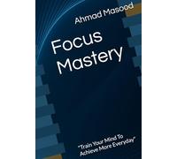 Focus Mastery: "Train Your Mind To Achieve More Everyday"