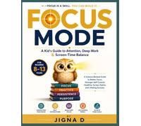 FOCUS MODE: A Kid's Guide to Attention, Deep Work & Screen-Time Balance (Ages 8-13): A full color Science-Backed Guide to Better Focus, Stronger ... Healthier Screen Habits, and Lifelong Success