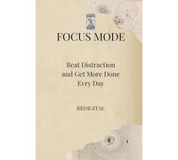 Focus Mode: Beat Distraction and Get More Done Every Day: A Practical Guide to Reclaiming Your Attention In A Noisy World