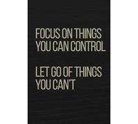 Focus on things you can control, let go of things you can’t: Notebook to Write In for Men - Women, Positive Affirmation, Motivation And Inspiration Journal