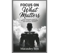 FOCUS ON What Matters: A No-Nonsense Guide to Mental Clarity, Confidence, and Personal Growth