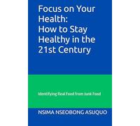 Focus on Your Health: How to Stay Healthy in the 21st Century: Identifying Real Food from Junk Food