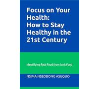 Focus on Your Health: How to Stay Healthy in the 21st Century: Identifying Real Food from Junk Food