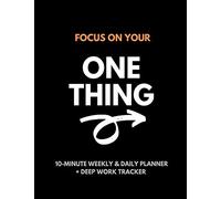 Focus On Your One Thing: 10-Minute Weekly & Daily Planner to 80/20 Your Productivity + Deep Work Tracker For a More Organized and Fulfilling Life