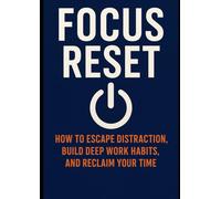 Focus Reset: Escape Distraction and Reclaim Your Time: A Practical Guide to Mastering Attention and Taking Control of Your Life,How to Stop Scrolling, Start Thinking, and Get Things Done