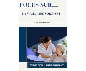 Focus sur La V.A.E. Aide-Soignant: Le guide pratique pour réussir sa VAE et obtenir le Diplôme d’État d’Aide-Soignant