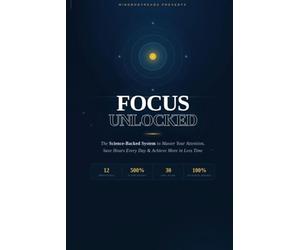 Focus Unlocked: The Science-Backed System to Master Your Attention, Save Hours Every Day, and Achieve More in Less Time