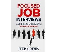 Focused Job Interviews: Practical Tips On How To Remain Focused During An Interview And Get The Job You Want!