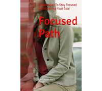 Focused Path: Simple Way To Stay Focused On Achieving Your Goal