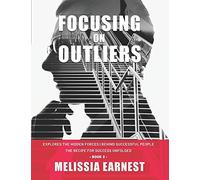 Focusing On Outliers: Explores The Hidden Forces Behind Successful People The Recipe For Success Unfolded - Book 2