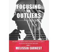 Focusing On Outliers: Explores The Hidden Forces Behind Successful People The Recipe For Success Unfolded - Book 1