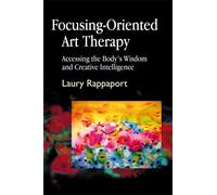 Focusing-Oriented Art Therapy: Accessing the Body's Wisdom and Creative Intelligence