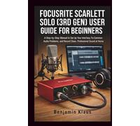 Focusrite Scarlett Solo (3rd Gen) User Guide for Beginners: A Step-by-Step Manual to Set Up Your Interface, Fix Common Audio Problems, and Record Clean, Professional Sound at Home