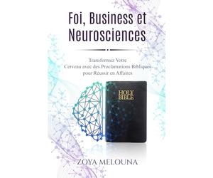 Foi, Business et Neurosciences: Transformez Votre Cerveau avec des Proclamations Bibliques pour Réussir en Affaires