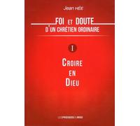 Foi et doute d'un chrétien ordinaire tome 1 : Croire en Dieu