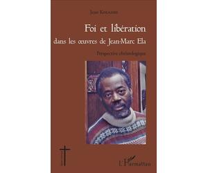 Foi et libération dans les oeuvres de Jean - Marc Ela Perspective christologique - Jean Kouadio - L'harmattan - broché - Essai