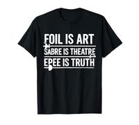 Foil Is Art Sabre Is Theatre Epee Is Truth T-Shirt