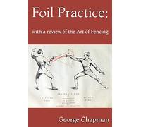Foil Practice; with a review of the Art of Fencing: according to the theories of LA BOËSSIÈRE, HAMON, GOMARD, and GRISIER. For the use of military classes, instructors in the army, and others