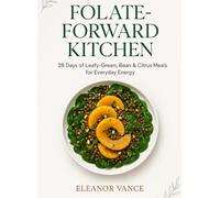 FOLATE-FORWARD KITCHEN: 28 Days of Leafy-Green, Bean & Citrus Meals for Everyday Energy: B9-Rich Recipes That Transform Your Plate and Power Your Day