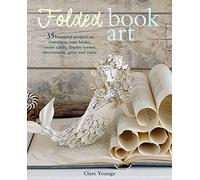 Folded Book Art: 35 beautiful projects to transform your books-create cards, display scenes, decorations, gifts, and more