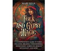 Folk and Gypsy Magic A Comprehensive Guide to Norse Paganism Brujeria Curanderismo Jewish Magic Kabbalah Romani Witchcraft and More - Mari Silva - Primast Mari SilvaMari Silva (Auteur)