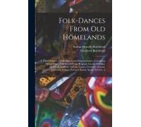 Folk-Dances From Old Homelands: A Third Volume Of Folk-Dances And Singing Games, Containing Thirty-Three Folk-Dances From Belgium, Czecho-Slovakia, De