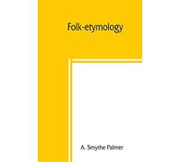 Folk-Etymology; A Dictionary Of Verbal Corruptions Or Words Perverted In Form Or Meaning, By False Derivation Or Mistaken Analogy