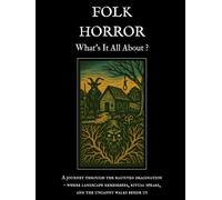 Folk Horror - What's It All About ?: A journey through the haunted imagination: where landscape remembers, ritual speaks, and the uncanny walks beside us.