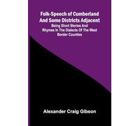 Folk-Speech of Cumberland and Some Districts Adjacent; Being Short Stories and Rhymes in the Dialects of the West Border Counties