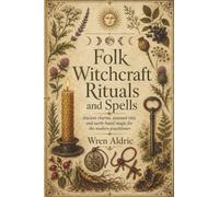 Folk Witchcraft Rituals and Spells: Ancient Charms, Seasonal Rites, and Earth-Based Magic for the Modern Practitioner