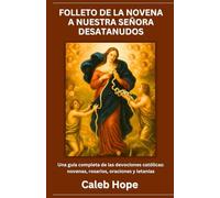 FOLLETO DE LA NOVENA A NUESTRA SEÑORA DESATANUDOS: Una guía completa de las devociones católicas: novenas, rosarios, oraciones y letanías