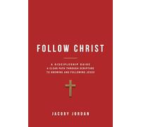 Follow Christ: A Discipleship Guide: A Clear Path Through Scripture to Knowing and Following Jesus