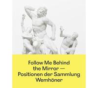 Follow Me Behind the Mirror: Positionen der Sammlung Wemhöner