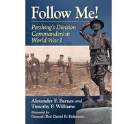 Follow Me!: Pershing's Division Commanders in World War I