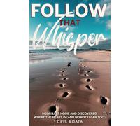 Follow That Whisper: How I Left Home and Discovered Where the Heart Is (And How You Can Too)