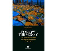FOLLOW THE MONEY: Crisi, guerre e decisioni globali viste seguendo solo una cosa: chi ci guadagna
