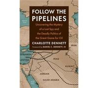 Follow the Pipelines: Uncovering the Mystery of a Lost Spy and the Deadly Politics of the Great Game for Oil