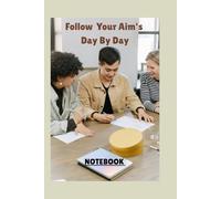 Follow Your Aim's Day By Day Best Notebook: A Notebook Created for Dreamers Who Dare, Achievers Who Commit, and Visionaries Who Turn Daily Effort Into Lifelong Victory.