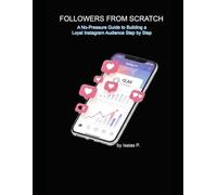 FOLLOWERS FROM SCRATCH: A No-Pressure Guide to Building a Loyal Instagram Audience Step by Step