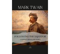 Following the Equator: A Journey Around the World: Mark Twain’s Complete and Original World Tour - Insight, Humor, and Observation