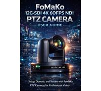 FoMaKo 12G-SDI 4K 60FPS NDI PTZ Camera User Guide: A Complete Step-by-Step Approach to Setting Up, Managing, Live Streaming, and Professional Camera Control
