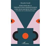 Fonction de la tripartition sémiologique chez Jean-Jacques Nattiez D'un point de vue épistémologique - Alexandre Ayrault - L'harmattan - broché - Etude
