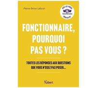 Fonctionnaire, Pourquoi Pas Vous ? - Toutes Les Réponses Aux Questions Que Vous N'osez Pas Poser
