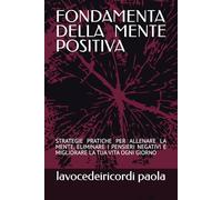 FONDAMENTA DELLA MENTE POSITIVA: STRATEGIE PRATICHE PER ALLENARE LA MENTE, ELIMINARE I PENSIERI NEGATIVI E MIGLIORARE LA TUA VITA OGNI GIORNO