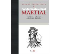 Fondamentalement martial: Matières à réflexions sur les arts martiaux