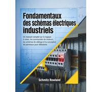 Fondamentaux Des Schémas Électriques Industriels: Un manuel complet sur la logique en échelle, les commandes de moteurs, les schémas de câblage et la ... d’armoires électriques, pour débutants